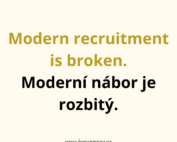 Modern recruitment is broken. / Moderní nábor je rozbitý.