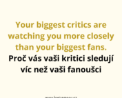 Your biggest critics are watching you more closely than your biggest fans. Proč vás vaši kritici sledují víc než vaši fanoušci